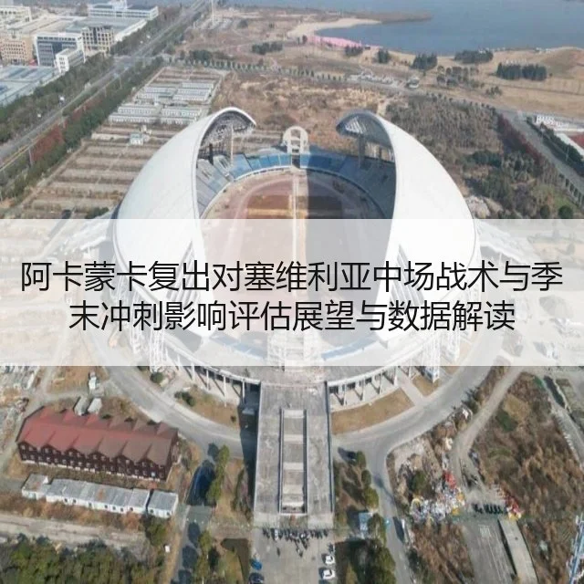 阿卡蒙卡复出对塞维利亚中场战术与季末冲刺影响评估展望与数据解读